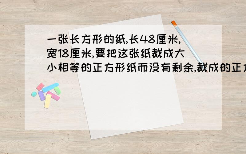 一张长方形的纸,长48厘米,宽18厘米,要把这张纸裁成大小相等的正方形纸而没有剩余,裁成的正方形纸的边长最