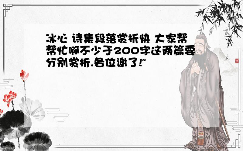 冰心 诗集段落赏析快 大家帮帮忙啊不少于200字这两篇要分别赏析.各位谢了!~