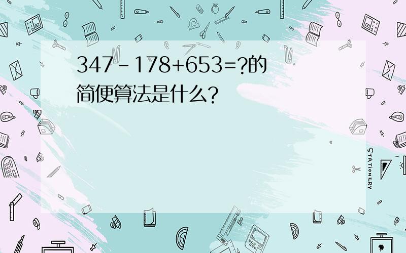 347-178+653=?的简便算法是什么?