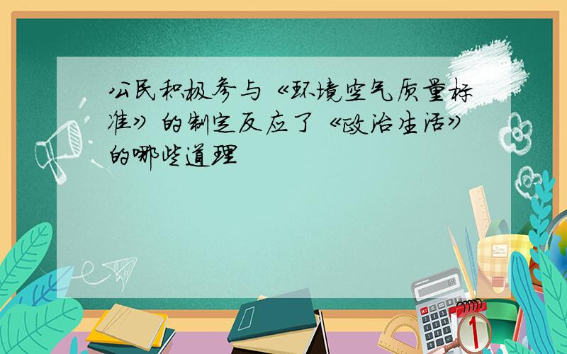 公民积极参与《环境空气质量标准》的制定反应了《政治生活》的哪些道理