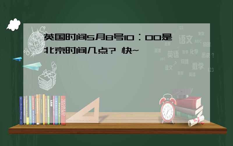 英国时间5月8号10：00是北京时间几点? 快~