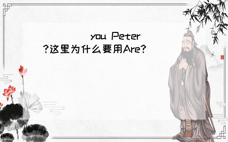 ____ you Peter?这里为什么要用Are?