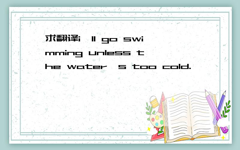 求翻译i'll go swimming unless the water's too cold.