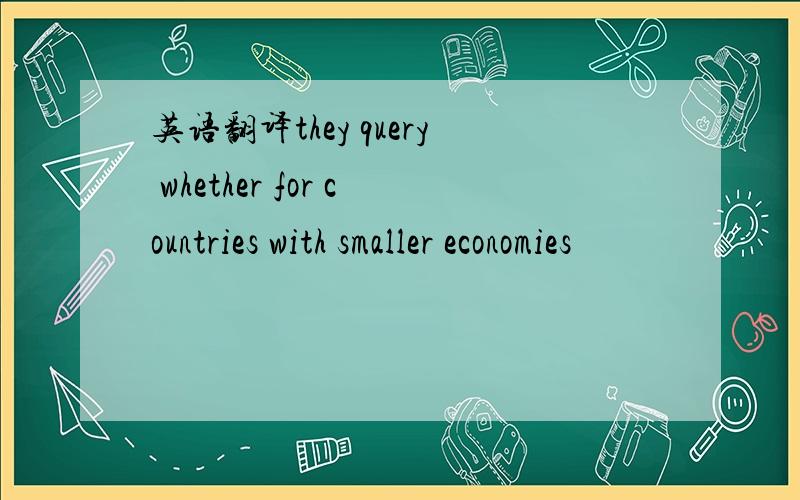 英语翻译they query whether for countries with smaller economies