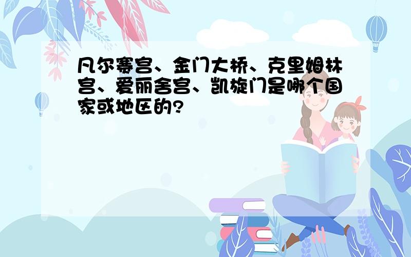 凡尔赛宫、金门大桥、克里姆林宫、爱丽舍宫、凯旋门是哪个国家或地区的?