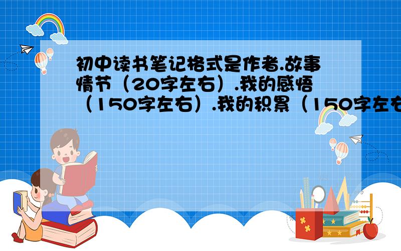 初中读书笔记格式是作者.故事情节（20字左右）.我的感悟（150字左右）.我的积累（150字左右）.