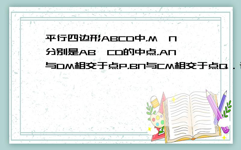 平行四边形ABCD中，M、N分别是AB、CD的中点，AN与DM相交于点P，BN与CM相交于点Q．试说明PQ与MN互相平分