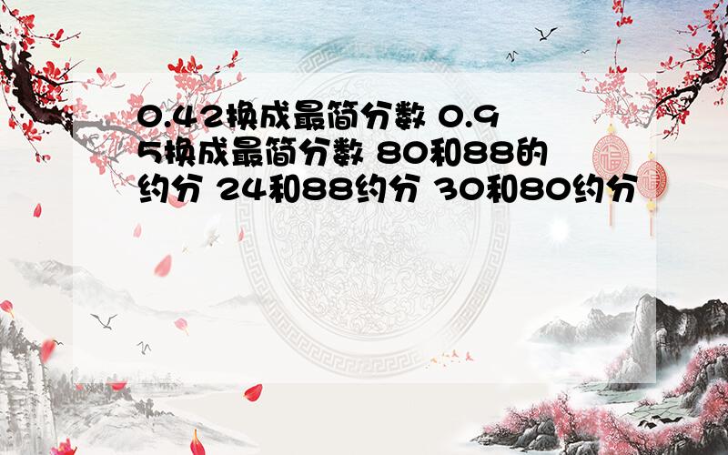 0.42换成最简分数 0.95换成最简分数 80和88的约分 24和88约分 30和80约分