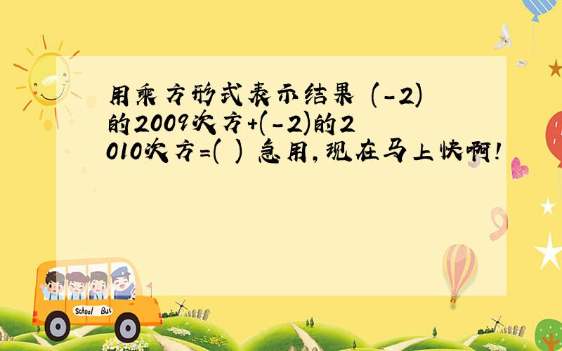 用乘方形式表示结果 (-2)的2009次方+(-2)的2010次方=( ) 急用,现在马上快啊!