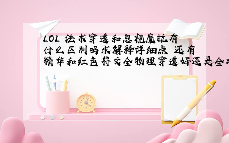 LOL 法术穿透和忽视魔抗有什么区别吗求解释详细点 还有精华和红色符文全物理穿透好还是全攻击好求大神解释