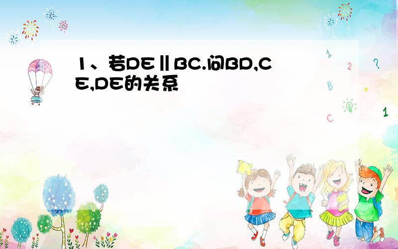 1、若DE‖BC.问BD,CE,DE的关系