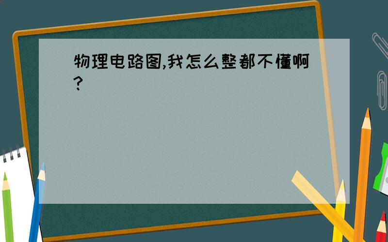 物理电路图,我怎么整都不懂啊?