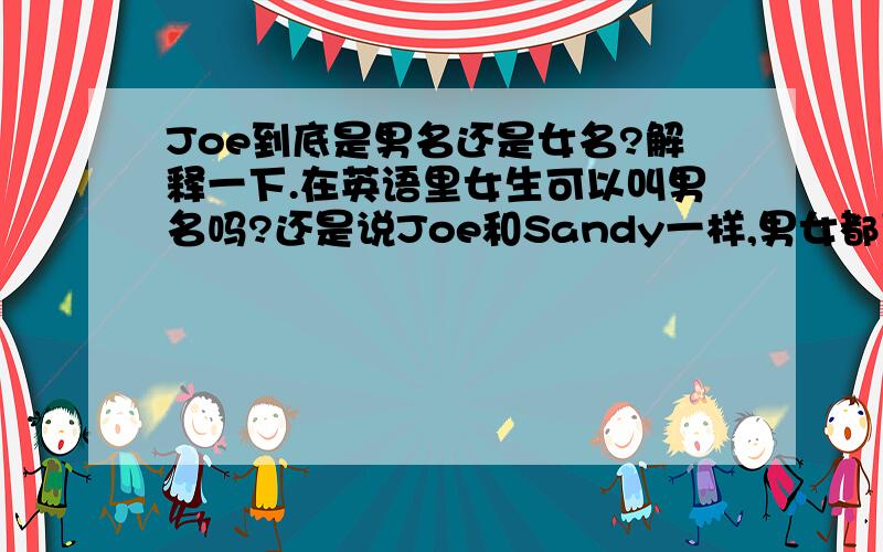 Joe到底是男名还是女名?解释一下.在英语里女生可以叫男名吗?还是说Joe和Sandy一样,男女都可以用?