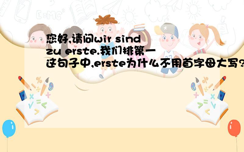 您好,请问wir sind zu erste.我们排第一这句子中,erste为什么不用首字母大写?