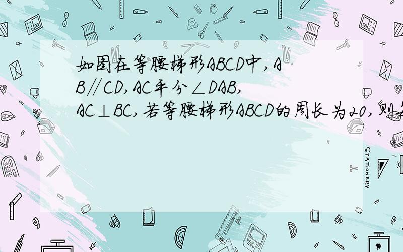 如图在等腰梯形ABCD中,AB∥CD,AC平分∠DAB,AC⊥BC,若等腰梯形ABCD的周长为20,则每个坐标为?