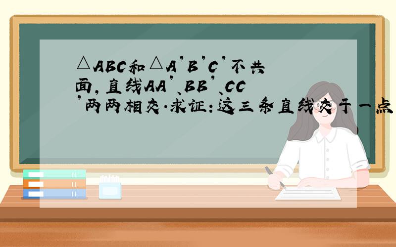 △ABC和△A′B′C′不共面,直线AA′、BB′、CC′两两相交.求证：这三条直线交于一点