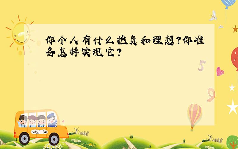 你个人有什么抱负和理想?你准备怎样实现它?