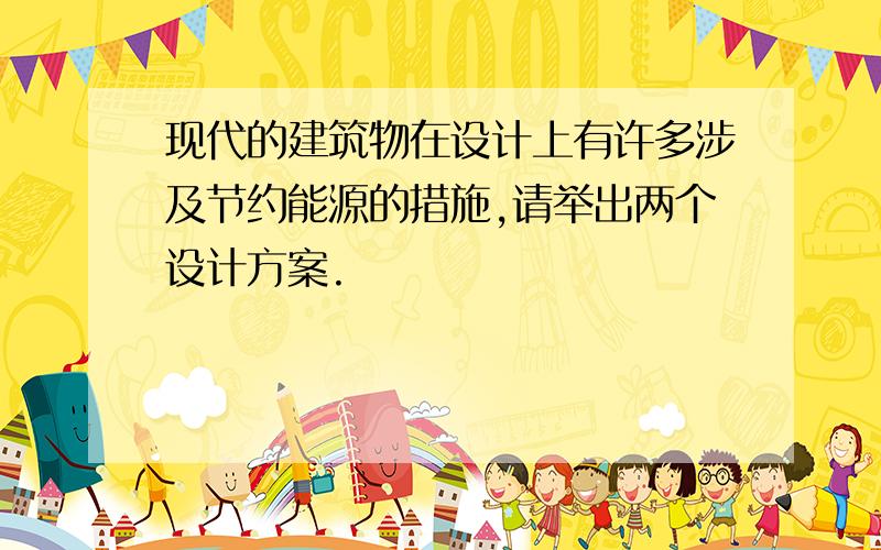 现代的建筑物在设计上有许多涉及节约能源的措施,请举出两个设计方案.