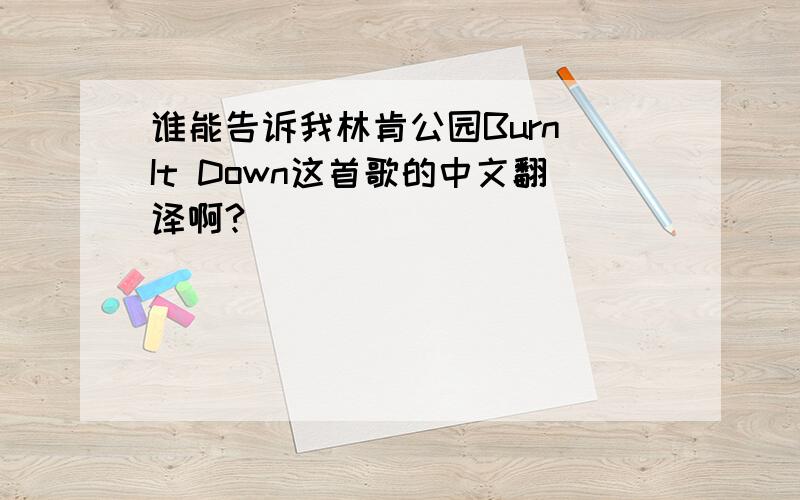 谁能告诉我林肯公园Burn It Down这首歌的中文翻译啊?