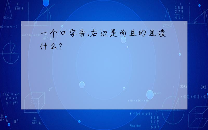 一个口字旁,右边是而且的且读什么?