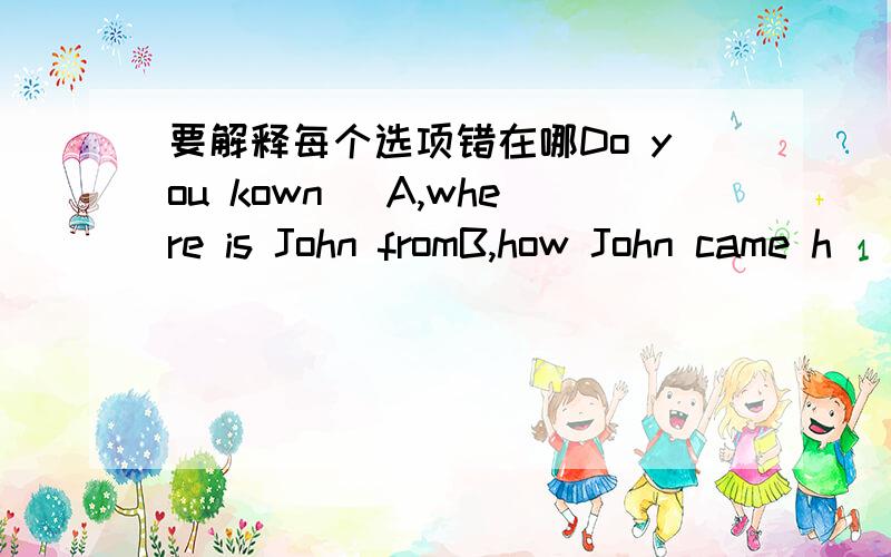 要解释每个选项错在哪Do you kown( A,where is John fromB,how John came h