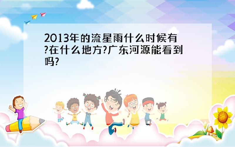 2013年的流星雨什么时候有?在什么地方?广东河源能看到吗?