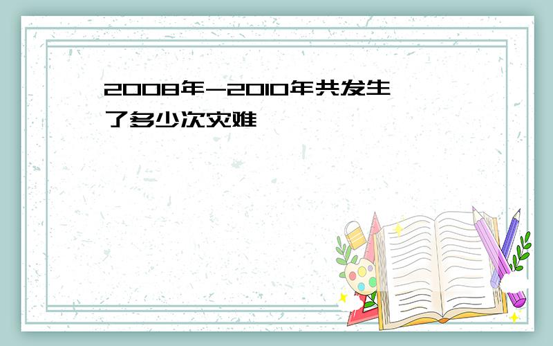 2008年-2010年共发生了多少次灾难