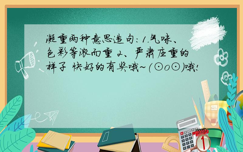 凝重两种意思造句：1.气味、色彩等浓而重 2、严肃庄重的样子 快好的有奖哦~(⊙o⊙)哦!