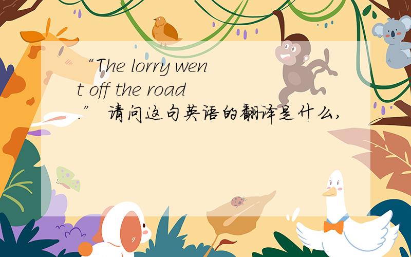 “The lorry went off the road.” 请问这句英语的翻译是什么,