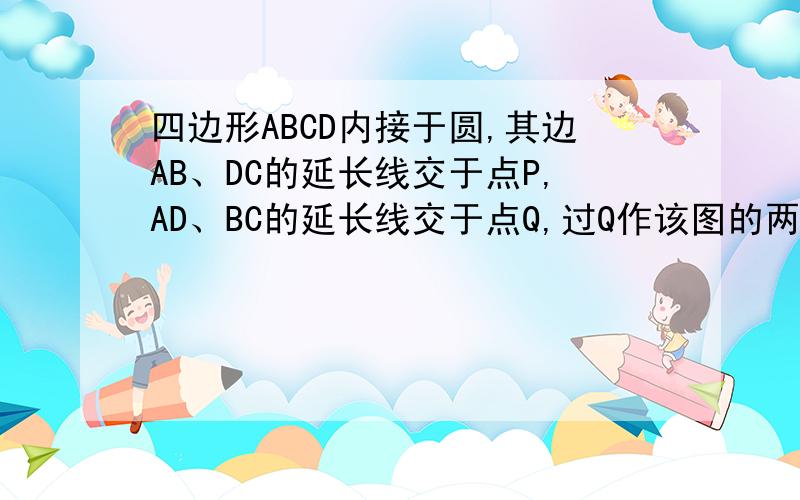 四边形ABCD内接于圆,其边AB、DC的延长线交于点P,AD、BC的延长线交于点Q,过Q作该图的两条切线,切点分别为E、