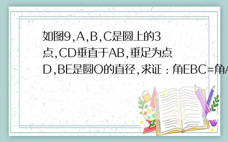 如图9,A,B,C是圆上的3点,CD垂直于AB,垂足为点D,BE是圆O的直径,求证：角EBC=角ACD