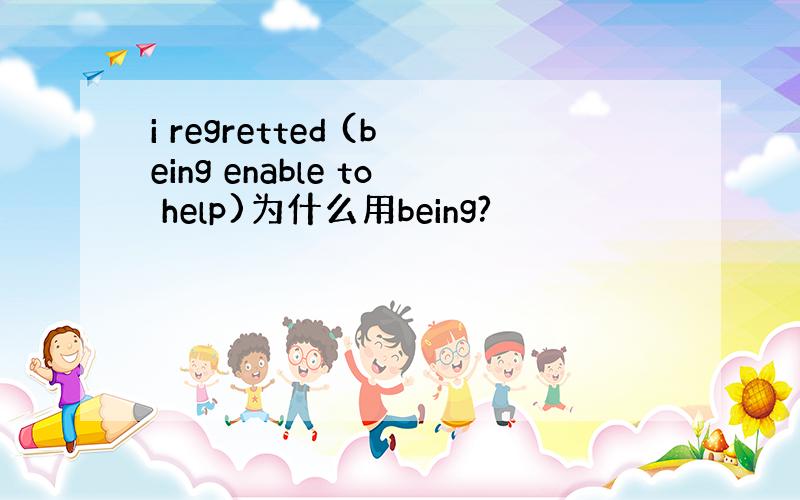 i regretted (being enable to help)为什么用being?