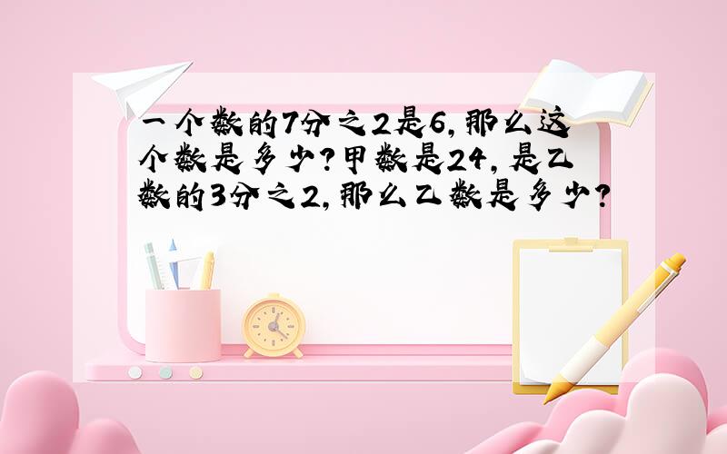 一个数的7分之2是6,那么这个数是多少?甲数是24,是乙数的3分之2,那么乙数是多少?