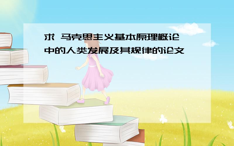 求 马克思主义基本原理概论 中的人类发展及其规律的论文