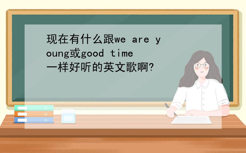 现在有什么跟we are young或good time一样好听的英文歌啊?