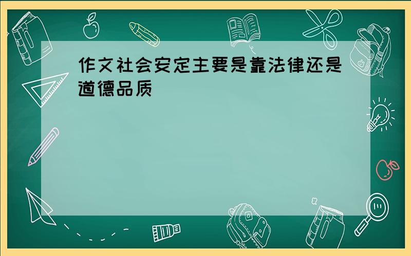 作文社会安定主要是靠法律还是道德品质