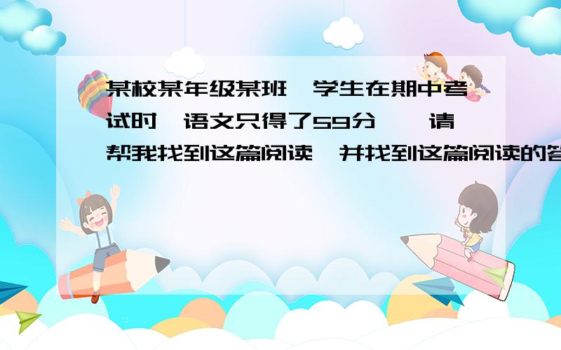 某校某年级某班一学生在期中考试时,语文只得了59分……请帮我找到这篇阅读,并找到这篇阅读的答案.