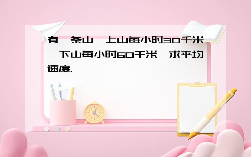 有一条山,上山每小时30千米,下山每小时60千米,求平均速度.