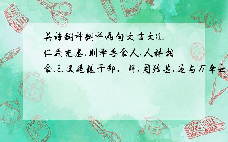 英语翻译翻译两句文言文:1.仁义充塞,则率兽食人,人将相食.2.又绝粮于邹、薛,困殆甚,退与万章之徒序《诗》、《书》、仲