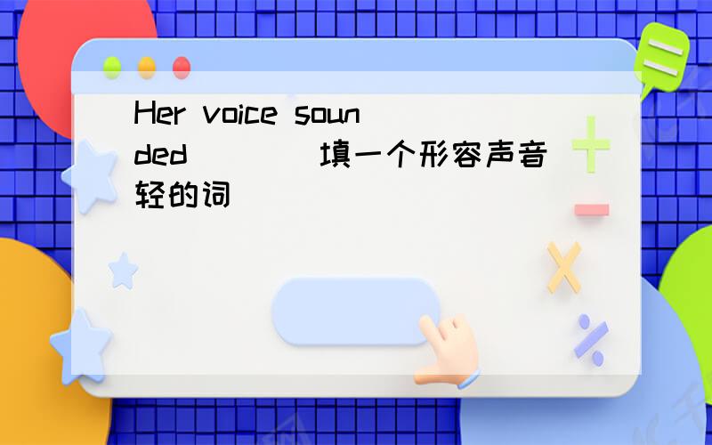 Her voice sounded____填一个形容声音轻的词