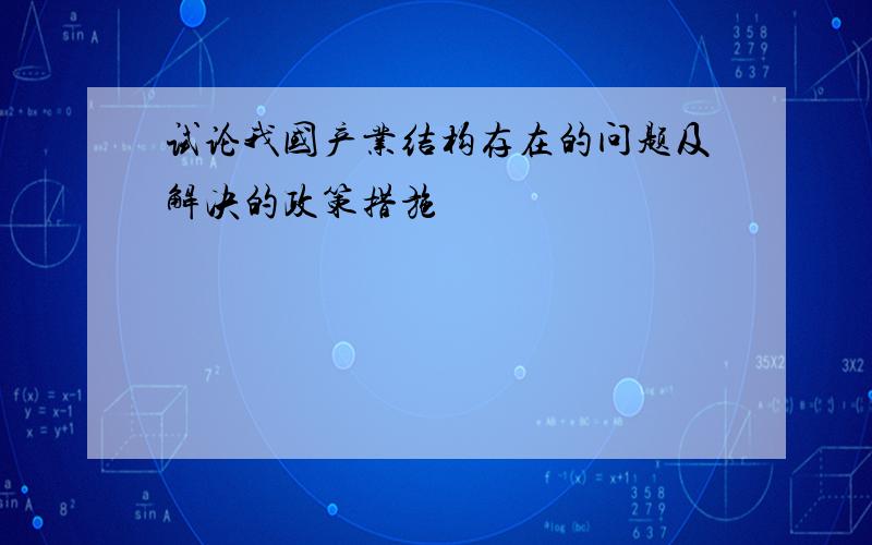 试论我国产业结构存在的问题及解决的政策措施