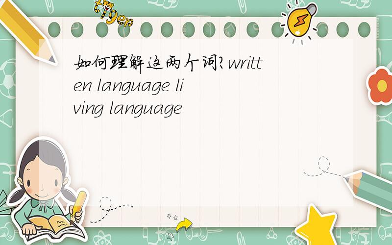 如何理解这两个词?written language living language