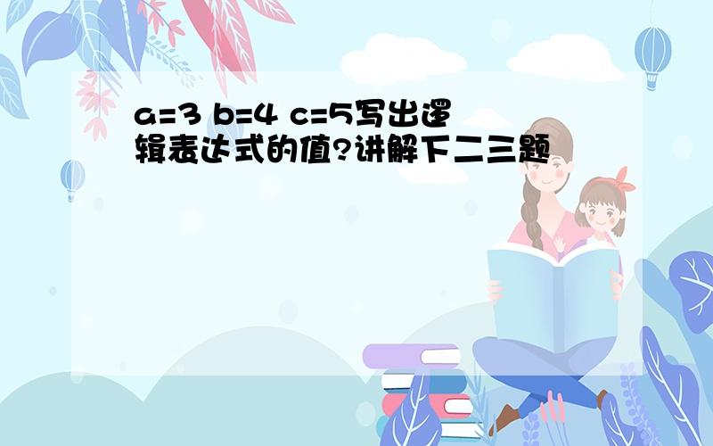 a=3 b=4 c=5写出逻辑表达式的值?讲解下二三题