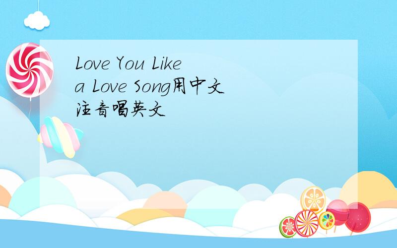 Love You Like a Love Song用中文注音唱英文