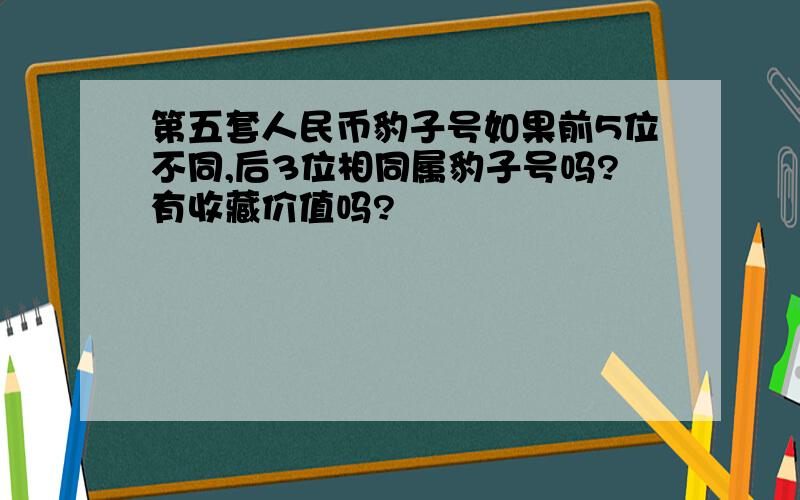 第五套人民币豹子号如果前5位不同,后3位相同属豹子号吗?有收藏价值吗?