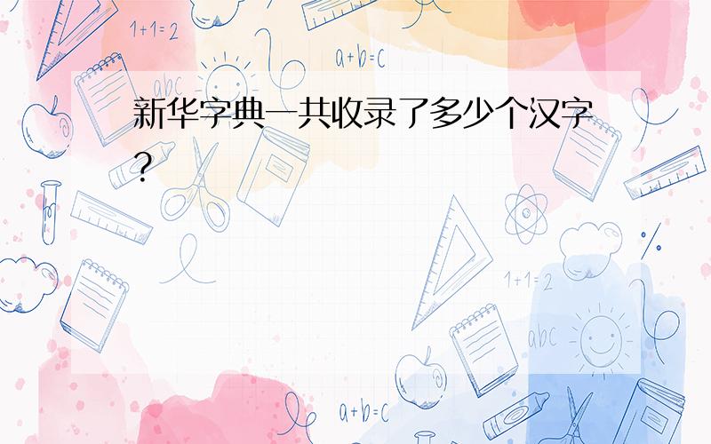 新华字典一共收录了多少个汉字?