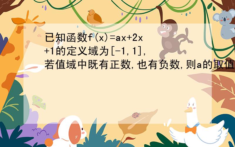 已知函数f(x)=ax+2x+1的定义域为[-1,1],若值域中既有正数,也有负数,则a的取值范围是