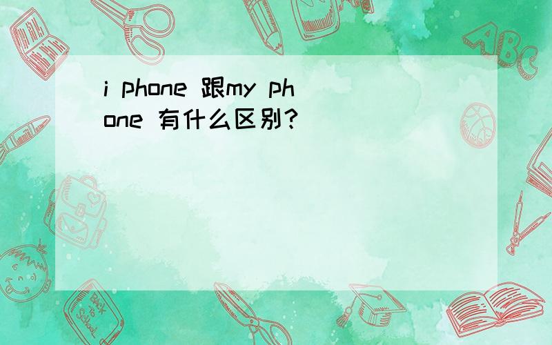 i phone 跟my phone 有什么区别?