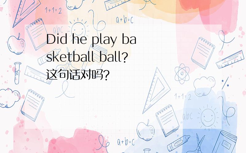 Did he play basketball ball?这句话对吗?