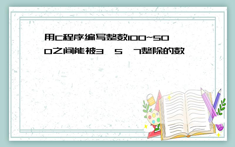 用C程序编写整数100~500之间能被3,5,7整除的数,